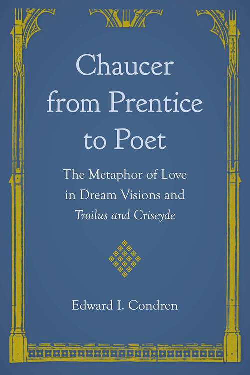 Book cover of Chaucer from Prentice to Poet: The Metaphor of Love in Dream Visions and Troilus and Criseyde (1)