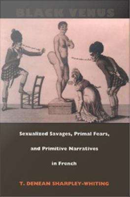 Black Venus: Sexualized Savages, Primal Fears, and Primitive Narratives in French