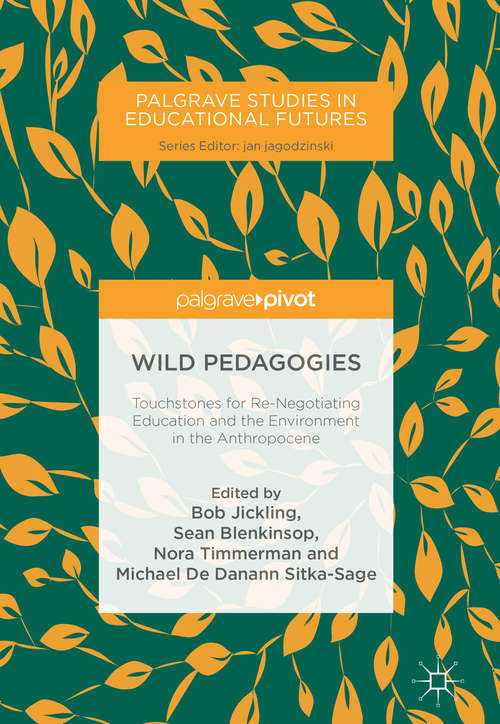 Wild Pedagogies: Touchstones for Re-Negotiating Education and the Environment in the Anthropocene (Palgrave Studies in Educational Futures)