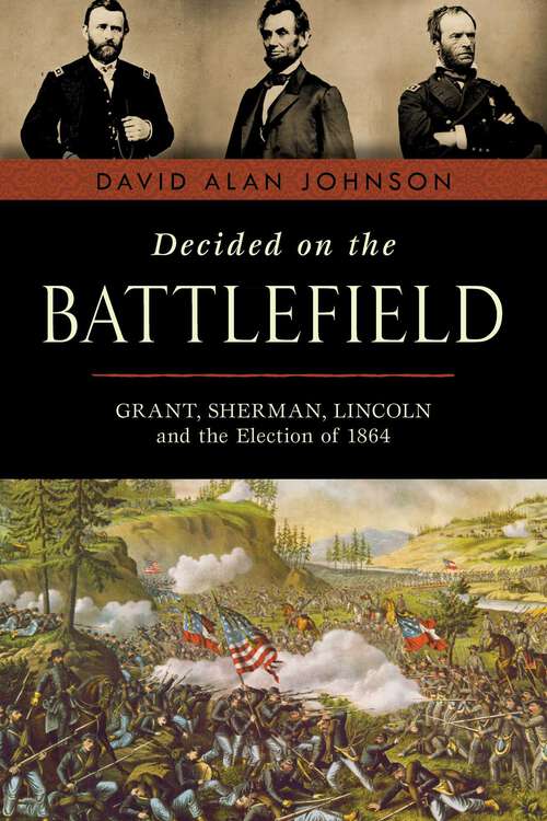 Book cover of Decided on the Battlefield: Grant, Sherman, Lincoln and the Election of 1864