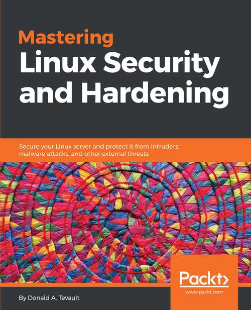 Book cover of Mastering Linux Security and Hardening: Secure Your Linux Server And Protect It From Intruders, Malware Attacks, And Other External Threats