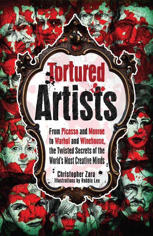 Book cover of Tortured Artists: From Picasso and Monroe to Warhol and Winehouse, the Twisted Secrets of the World's Most Creative Minds