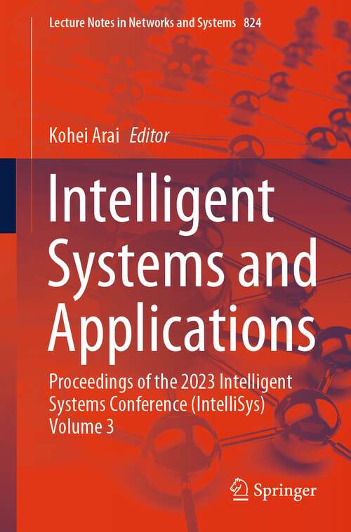 Book cover of Intelligent Systems and Applications: Proceedings of the 2023 Intelligent Systems Conference (IntelliSys) Volume 3 (1st ed. 2024) (Lecture Notes in Networks and Systems #824)