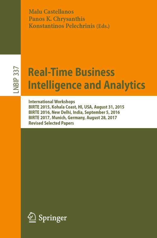 Book cover of Real-Time Business Intelligence and Analytics: International Workshops, BIRTE 2015, Kohala Coast, HI, USA, August 31, 2015, BIRTE 2016, New Delhi, India, September 5, 2016, BIRTE 2017, Munich, Germany, August 28, 2017, Revised Selected Papers (1st ed. 2019) (Lecture Notes in Business Information Processing #337)