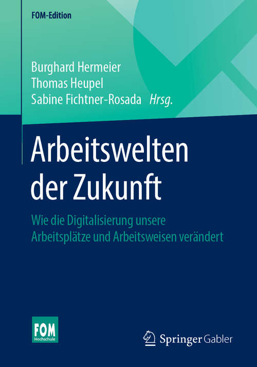 Arbeitswelten der Zukunft: Wie die Digitalisierung unsere Arbeitsplätze und Arbeitsweisen verändert (FOM-Edition)