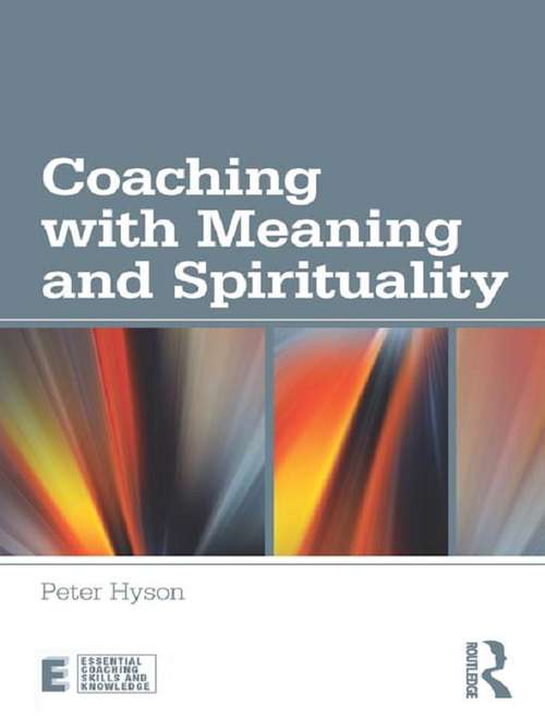 Coaching with Meaning and Spirituality: Coaching With Meaning And Spirituality (Essential Coaching Skills and Knowledge)