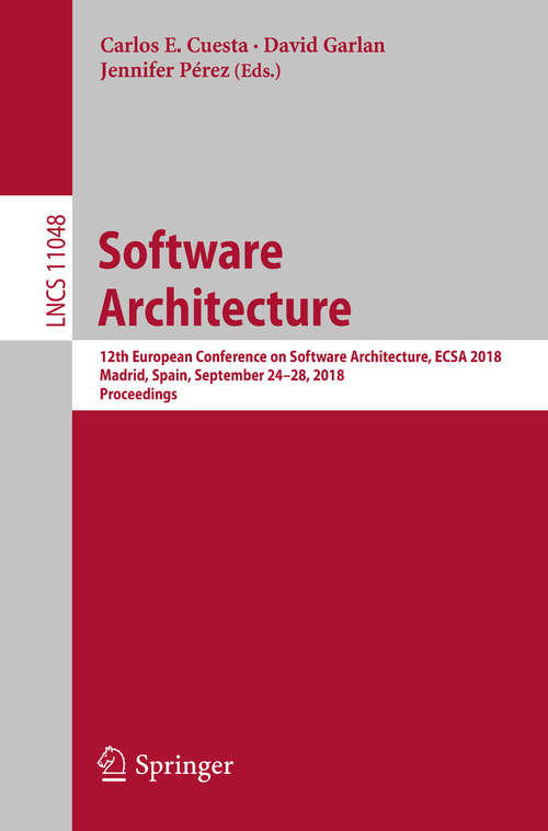 Software Architecture: 12th European Conference on Software Architecture, ECSA 2018, Madrid, Spain, September 24–28, 2018, Proceedings (Lecture Notes in Computer Science #11048)