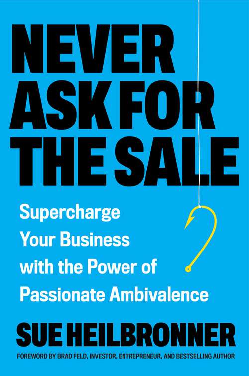 Book cover of Never Ask for the Sale: Supercharge Your Business with the Power of Passionate Ambivalence