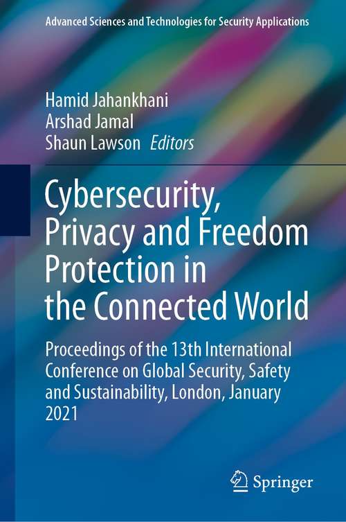 Cybersecurity, Privacy and Freedom Protection in the Connected World: Proceedings of the 13th International Conference on Global Security, Safety and Sustainability, London, January 2021 (Advanced Sciences and Technologies for Security Applications)