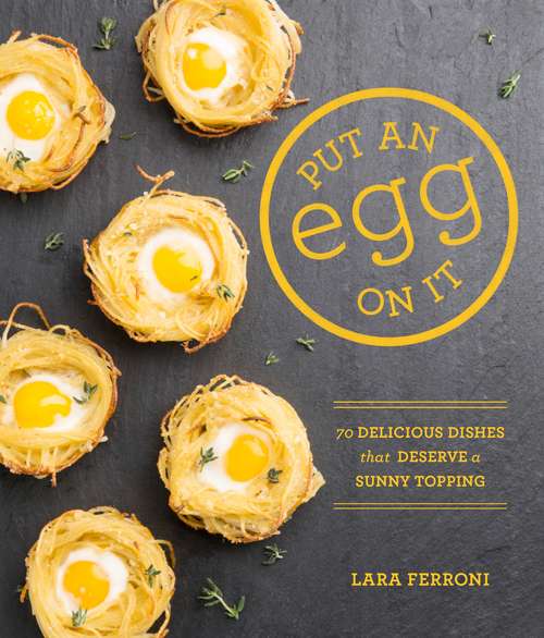 Book cover of Put an Egg on It: 70 Delicious Dishes That Deserve a Sunny Topping