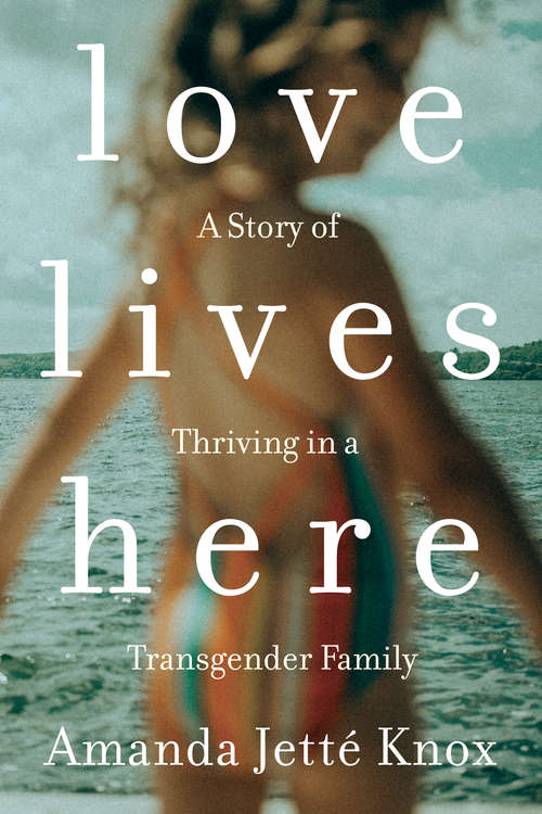 Book cover of Love Lives Here: A Story of Thriving in a Transgender Family