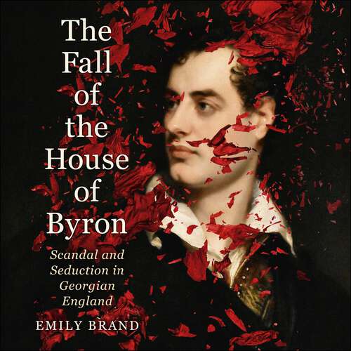 Book cover of The Fall of the House of Byron: Scandal and Seduction in Georgian England