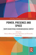 Power, Presence and Space: South Asian Rituals in Archaeological Context (Archaeology and Religion in South Asia)
