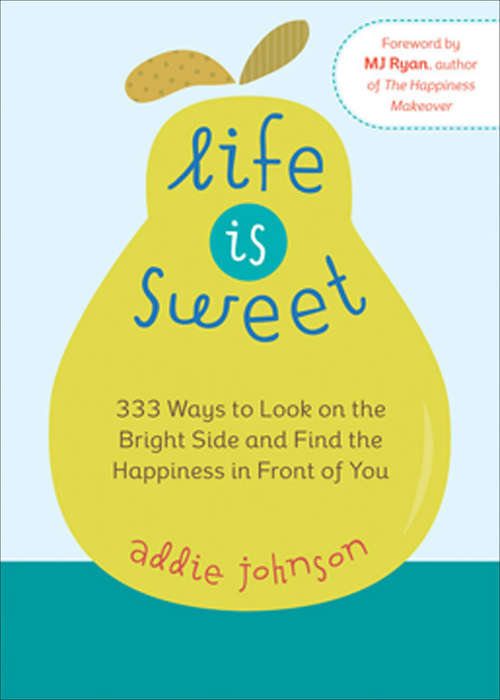 Book cover of Life Is Sweet: 333 Ways to Look on the Bright Side and Find the Happiness in Front of You