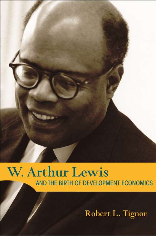 W. Arthur Lewis and the Birth of Development Economics (Princeton Legacy Library)