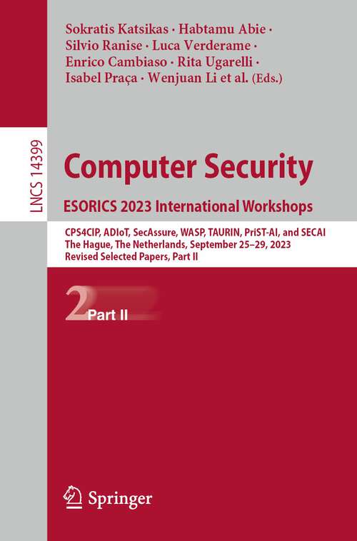 Book cover of Computer Security. ESORICS 2023 International Workshops: CPS4CIP, ADIoT, SecAssure, WASP, TAURIN, PriST-AI, and SECAI, The Hague, The Netherlands, September 25–29, 2023, Revised Selected Papers, Part II (2024) (Lecture Notes in Computer Science #14399)