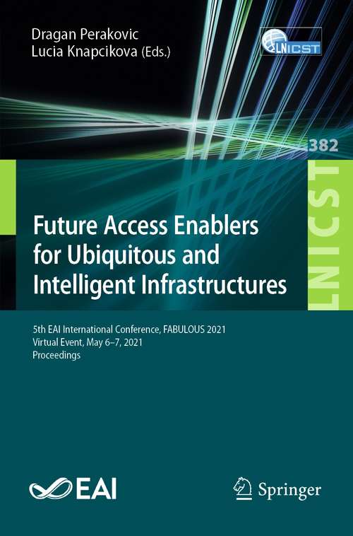 Book cover of Future Access Enablers for Ubiquitous and Intelligent Infrastructures: 5th EAI International Conference, FABULOUS 2021, Virtual Event, May 6–7, 2021, Proceedings (1st ed. 2021) (Lecture Notes of the Institute for Computer Sciences, Social Informatics and Telecommunications Engineering #382)