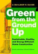Green From the Ground Up: Sustainable, Healthy, And Energy-Efficient Home Construction (Builder's Guide Ser.)