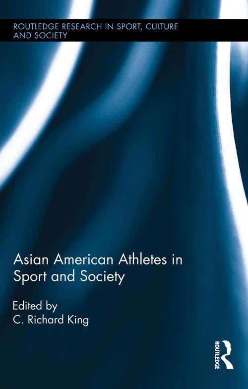 Asian American Athletes in Sport and Society (Routledge Research in Sport, Culture and Society #39)
