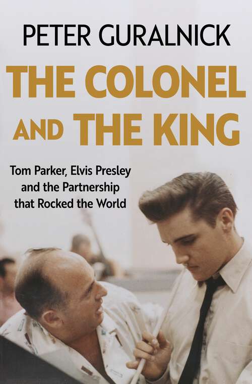 Book cover of The Colonel and the King: Tom Parker, Elvis Presley and the Partnership that Rocked the World
