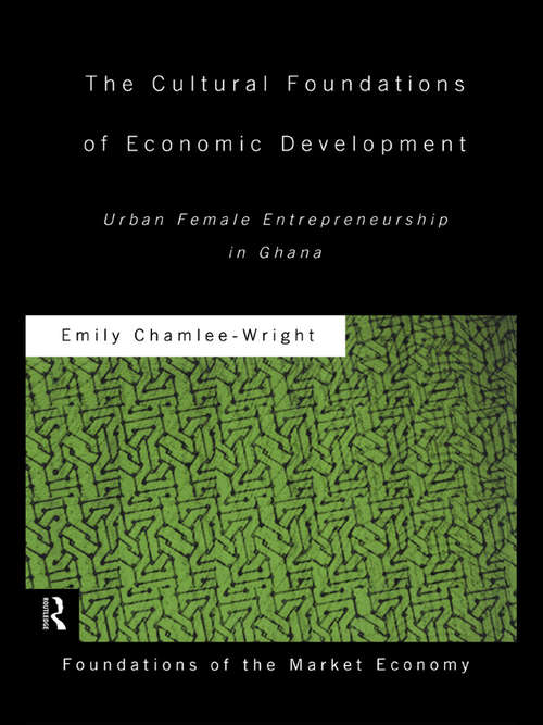 The Cultural Foundations of Economic Development: Urban Female Entrepreneurship in Ghana (Routledge Foundations of the Market Economy)