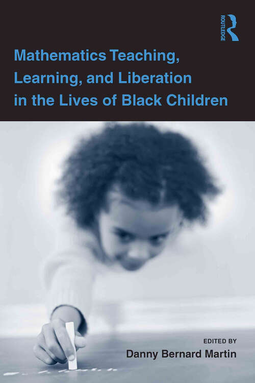 Mathematics Teaching, Learning, and Liberation in the Lives of Black Children (Studies in Mathematical Thinking and Learning Series)