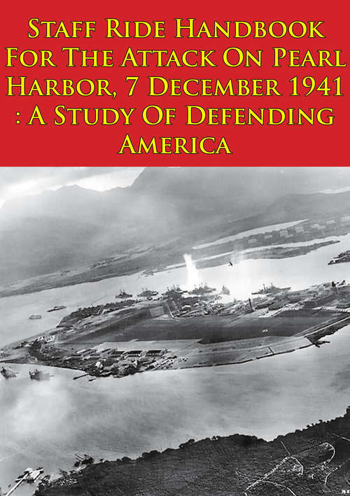 Book cover of Staff Ride Handbook For The Attack On Pearl Harbor, 7 December 1941 : A Study Of Defending America [Illustrated Edition]