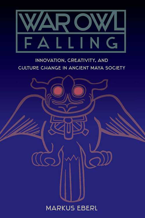 Book cover of War Owl Falling: Innovation, Creativity, and Culture Change in Ancient Maya Society (1) (Maya Studies)