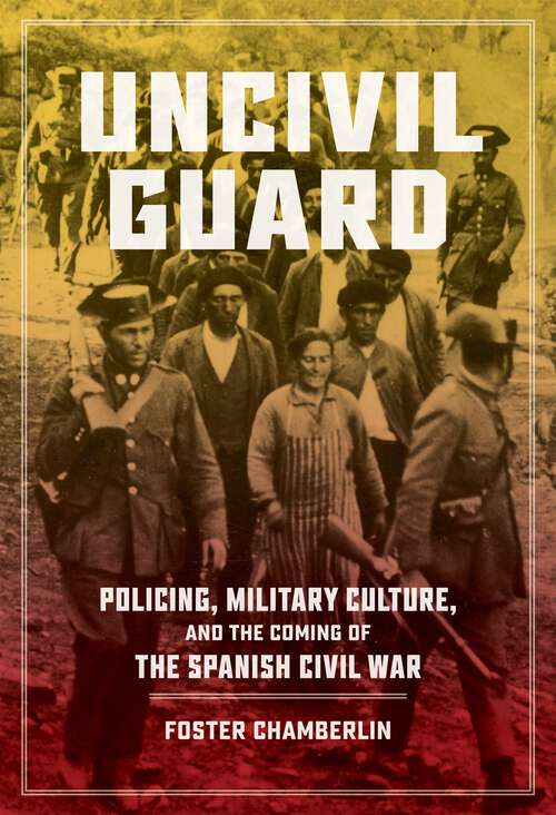 Book cover of Uncivil Guard: Policing, Military Culture, and the Coming of the Spanish Civil War (New Hispanisms: Cultural and Literary Studies)