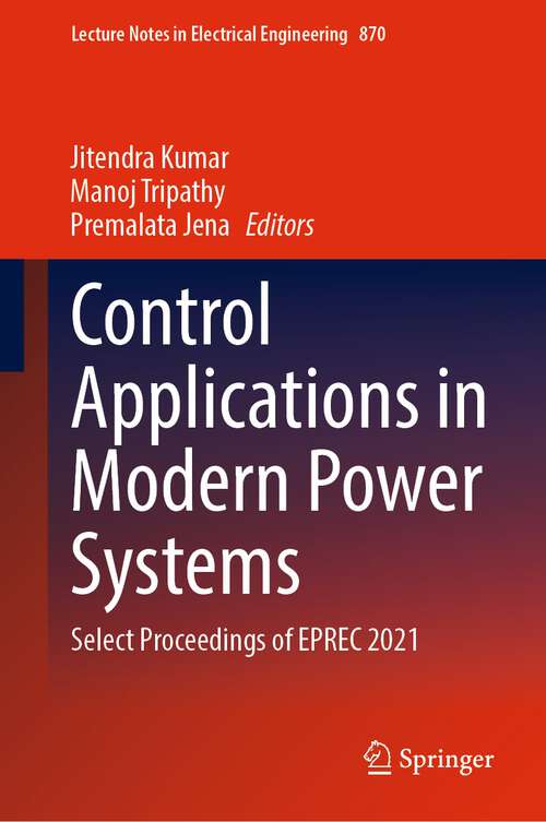 Control Applications in Modern Power Systems: Select Proceedings of EPREC 2021 (Lecture Notes in Electrical Engineering #870)