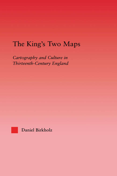 Book cover of The King's Two Maps: Cartography & Culture in Thirteenth-Century England (Studies in Medieval History and Culture: Vol. 22)
