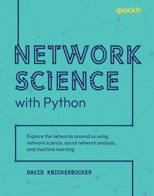 Network Science with Python: Explore the networks around us using network science, social network analysis, and machine learning