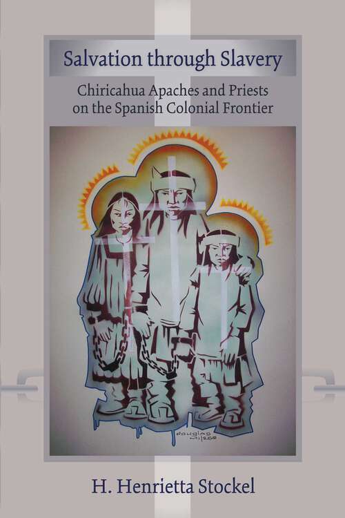 Book cover of Salvation Through Slavery: Chiricahua Apaches and Priests on the Spanish Colonial Frontier