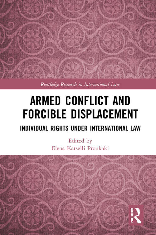 Armed Conflict and Forcible Displacement: Individual Rights under International Law (Routledge Research in International Law)