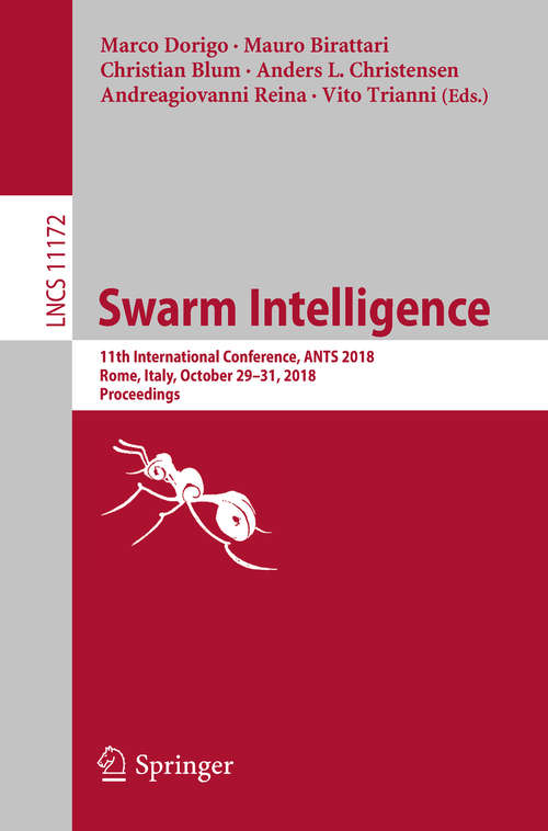 Book cover of Swarm Intelligence: 11th International Conference, ANTS 2018, Rome, Italy, October 29–31, 2018, Proceedings (1st ed. 2018) (Lecture Notes in Computer Science #11172)