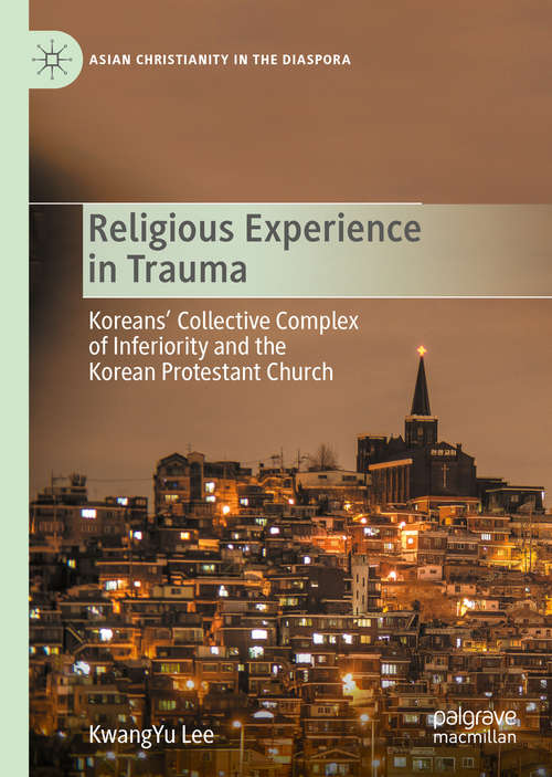 Book cover of Religious Experience in Trauma: Koreans’ Collective Complex of Inferiority and the Korean Protestant Church (1st ed. 2020) (Asian Christianity in the Diaspora)