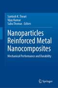 Nanoparticles Reinforced Metal Nanocomposites: Mechanical Performance and Durability