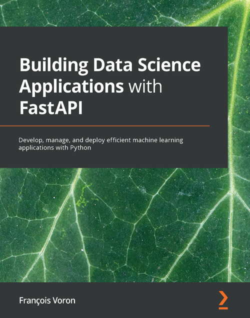 Book cover of Building Data Science Applications with FastAPI: Develop, manage, and deploy efficient machine learning applications with Python