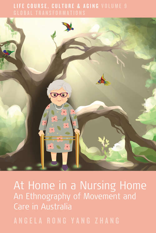 At Home in a Nursing Home: An Ethnography of Movement and Care in Australia (Life Course, Culture and Aging: Global Transformations #9)