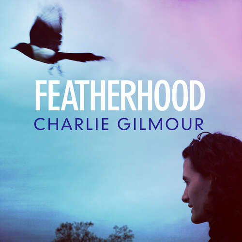 Book cover of Featherhood: 'The best piece of nature writing since H is for Hawk, and the most powerful work of biography I have read in years' Neil Gaiman