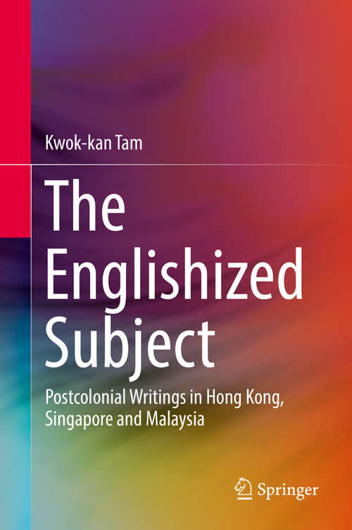 The Englishized Subject: Postcolonial Writings In Hong Kong, Singapore And Malaysia