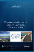 Trans-jurisdictional Water Law and Governance (Earthscan Studies in Water Resource Management)