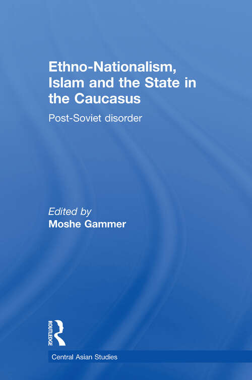 Ethno-Nationalism, Islam and the State in the Caucasus: Post-Soviet Disorder (Central Asian Studies)
