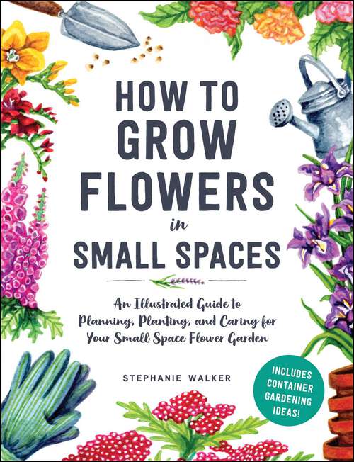 Book cover of How to Grow Flowers in Small Spaces: An Illustrated Guide to Planning, Planting, and Caring for Your Small Space Flower Garden