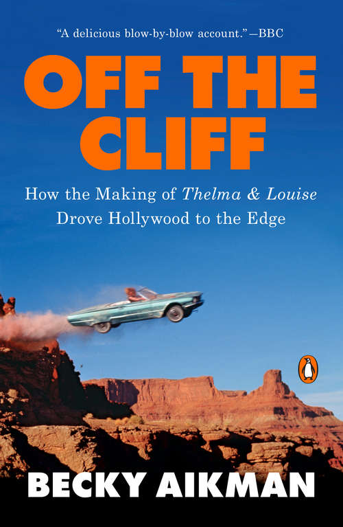 Book cover of Off the Cliff: How the Making of Thelma & Louise Drove Hollywood to the Edge