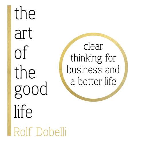 Book cover of The Art of the Good Life: Clear Thinking for Business and a Better Life