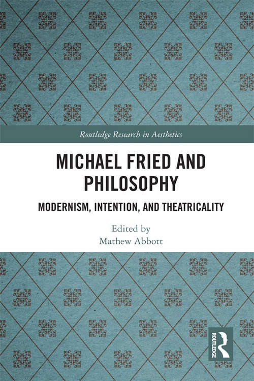 Book cover of Michael Fried and Philosophy: Modernism, Intention, and Theatricality (Routledge Research in Aesthetics)