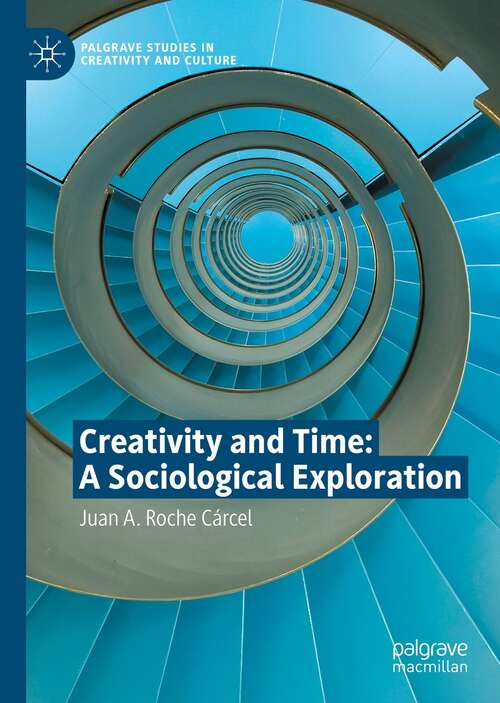 Creativity and Time: A Sociological Exploration (Palgrave Studies in Creativity and Culture)