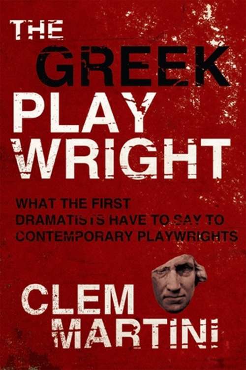 The Greek Playwright: What the First Dramatists Have To Say To Contemporary Playwrights