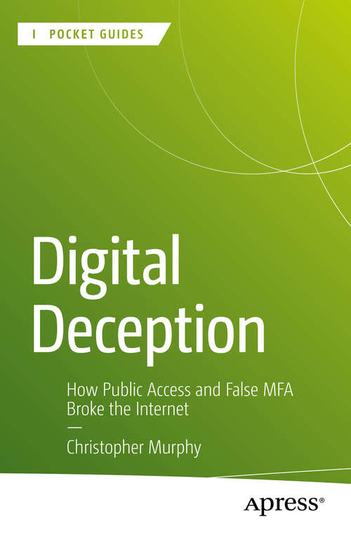 Book cover of Digital Deception: How Public Access and False MFA Broke the Internet (First Edition)